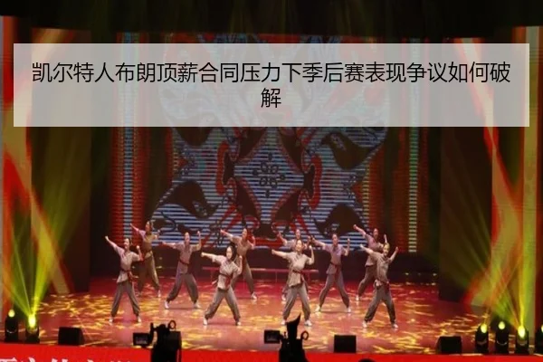 凯尔特人布朗顶薪合同压力下季后赛表现争议如何破解