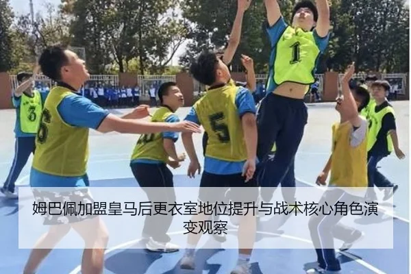 姆巴佩加盟皇马后更衣室地位提升与战术核心角色演变观察