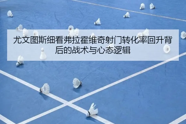 尤文图斯细看弗拉霍维奇射门转化率回升背后的战术与心态逻辑