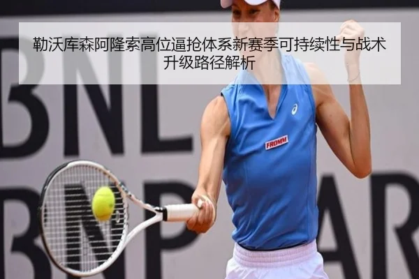 勒沃库森阿隆索高位逼抢体系新赛季可持续性与战术升级路径解析