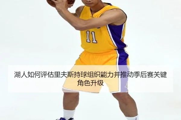 湖人如何评估里夫斯持球组织能力并推动季后赛关键角色升级